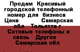 Продам “Красивый“ городской телефонный номер для  бизнеса › Цена ­ 5 000 - Самарская обл., Тольятти г. Сотовые телефоны и связь » Другое   . Самарская обл.